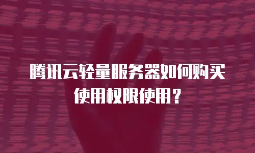 腾讯云轻量服务器如何购买使用权限使用？