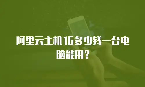 阿里云主机1G多少钱一台电脑能用？