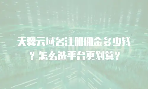 天翼云域名注册佣金多少钱？怎么选平台更划算？