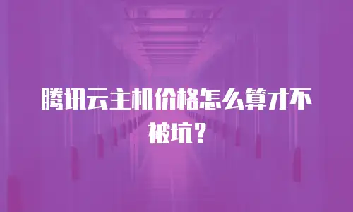腾讯云主机价格怎么算才不被坑？