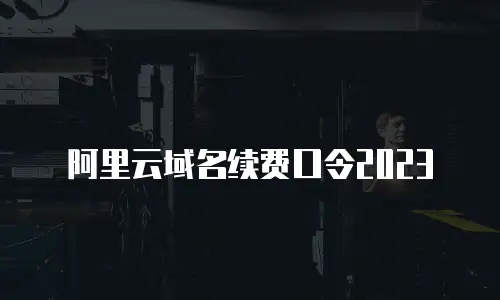 阿里云域名续费口令2023