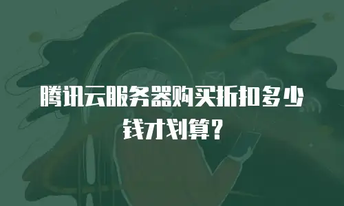 腾讯云服务器购买折扣多少钱才划算？