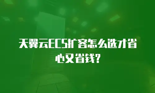 天翼云ECS扩容怎么选才省心又省钱？