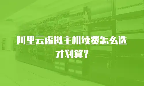 阿里云虚拟主机续费怎么选才划算？