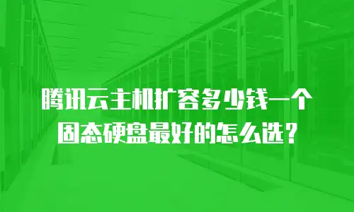 腾讯云主机扩容多少钱一个固态硬盘最好的怎么选？