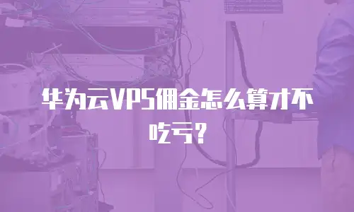 华为云VPS佣金怎么算才不吃亏？
