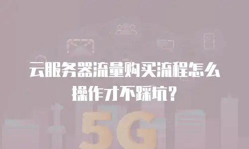 云服务器流量购买流程怎么操作才不踩坑？