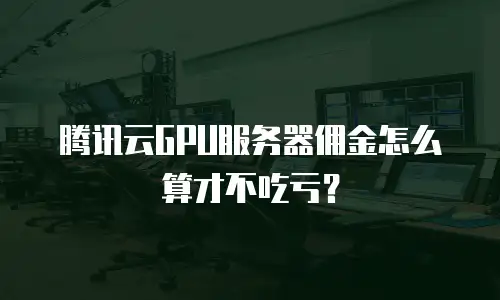 腾讯云GPU服务器佣金怎么算才不吃亏？