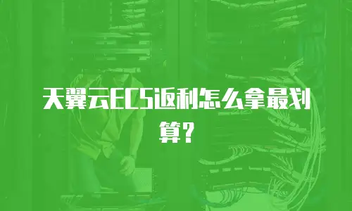 天翼云ECS返利怎么拿最划算？