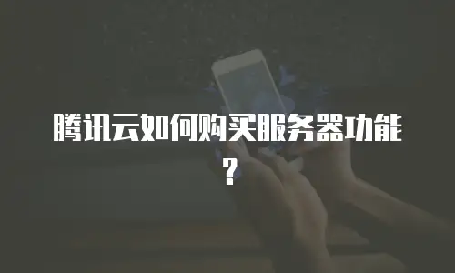 腾讯云如何购买服务器功能？