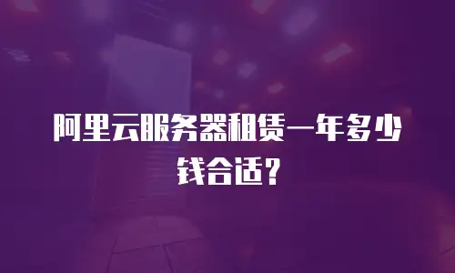 阿里云服务器租赁一年多少钱合适？