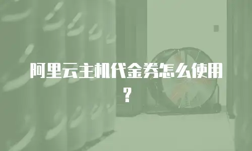 阿里云主机代金券怎么使用？