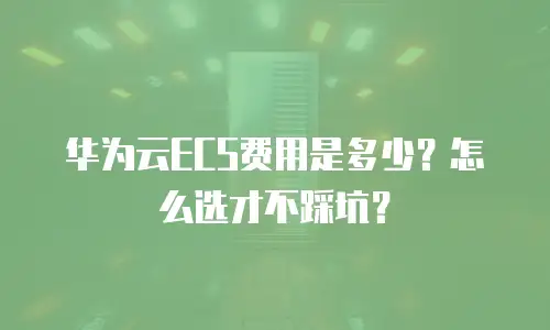 华为云ECS费用是多少？怎么选才不踩坑？