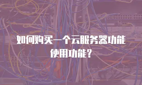 如何购买一个云服务器功能使用功能？
