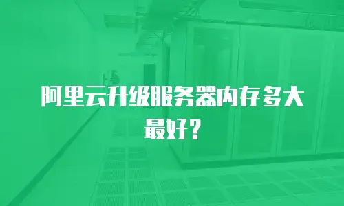 阿里云升级服务器内存多大最好？