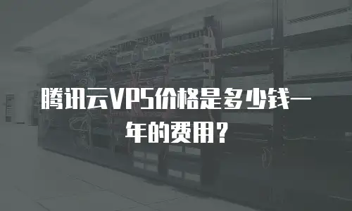 腾讯云VPS价格是多少钱一年的费用？