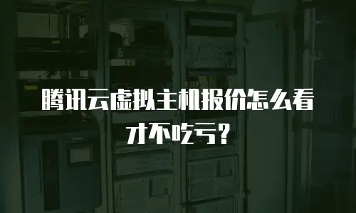 腾讯云虚拟主机报价怎么看才不吃亏？