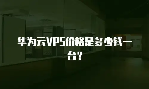 华为云VPS价格是多少钱一台？