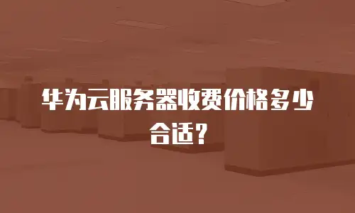 华为云服务器收费价格多少合适？