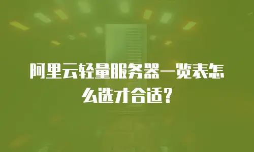 阿里云轻量服务器一览表怎么选才合适？