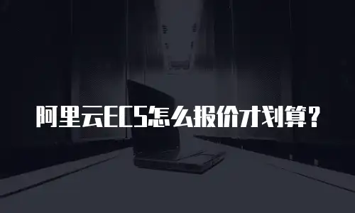 阿里云ECS怎么报价才划算？