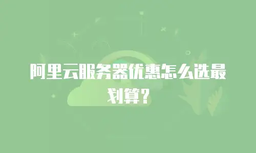阿里云服务器优惠怎么选最划算？