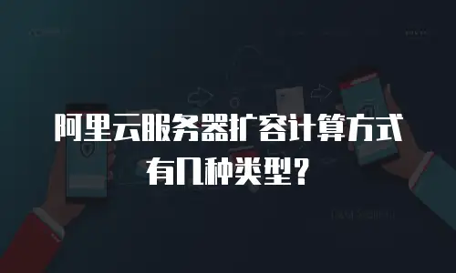 阿里云服务器扩容计算方式有几种类型？