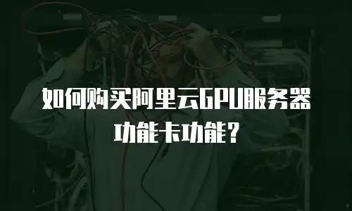 如何购买阿里云GPU服务器功能卡功能？