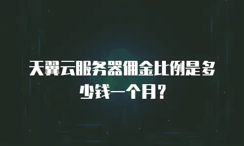 天翼云服务器佣金比例是多少钱一个月？