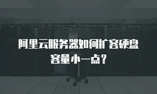阿里云服务器如何扩容硬盘容量小一点？