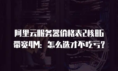 阿里云服务器价格表2核8G 带宽4M：怎么选才不吃亏？