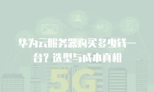 华为云服务器购买多少钱一台？选型与成本真相