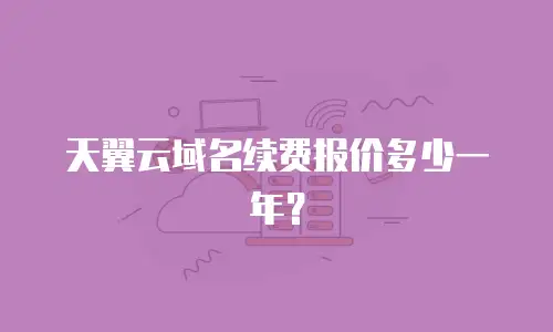 天翼云域名续费报价多少一年？