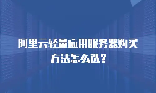 阿里云轻量应用服务器购买方法怎么选？