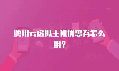 腾讯云虚拟主机优惠券怎么用？