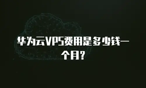 华为云VPS费用是多少钱一个月？