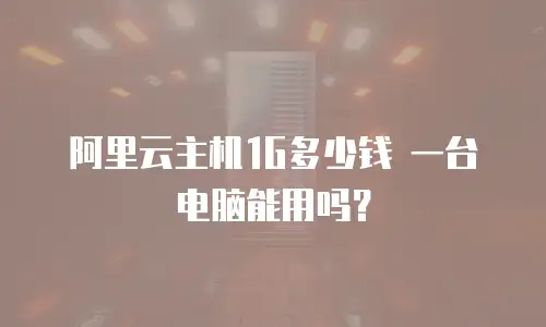阿里云主机1G多少钱 一台电脑能用吗？