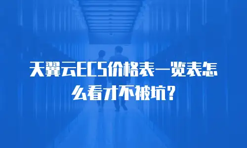 天翼云ECS价格表一览表怎么看才不被坑？