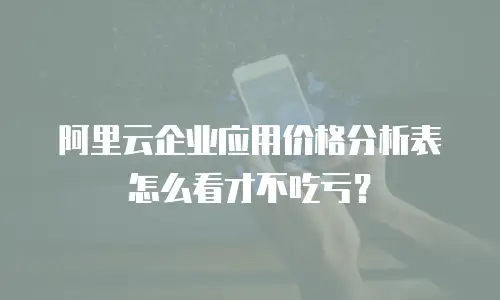 阿里云企业应用价格分析表怎么看才不吃亏？