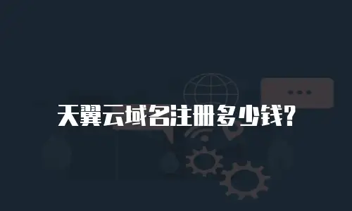 天翼云域名注册多少钱？