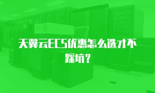 天翼云ECS优惠怎么选才不踩坑？