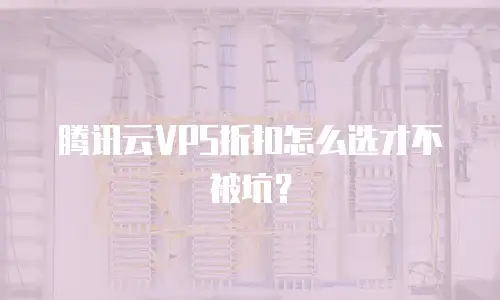腾讯云VPS折扣怎么选才不被坑？