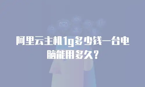 阿里云主机1g多少钱一台电脑能用多久？