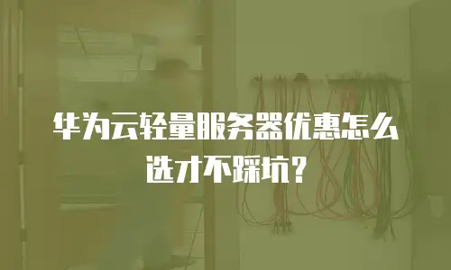 华为云轻量服务器优惠怎么选才不踩坑？