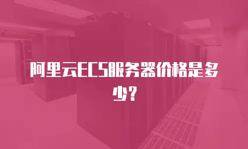 阿里云ECS服务器价格是多少？
