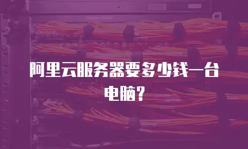 阿里云服务器要多少钱一台电脑？