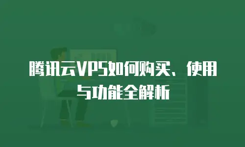 腾讯云VPS如何购买、使用与功能全解析