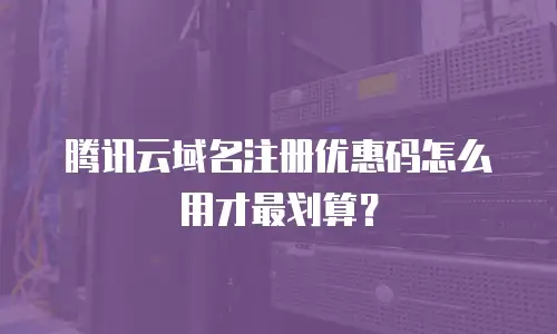 腾讯云域名注册优惠码怎么用才最划算？