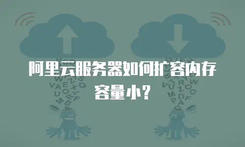 阿里云服务器如何扩容内存容量小？