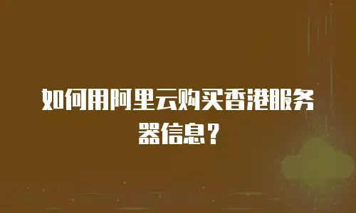 如何用阿里云购买香港服务器信息？